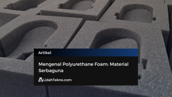 Mengenal Polyurethane Foam: Material Serbaguna
