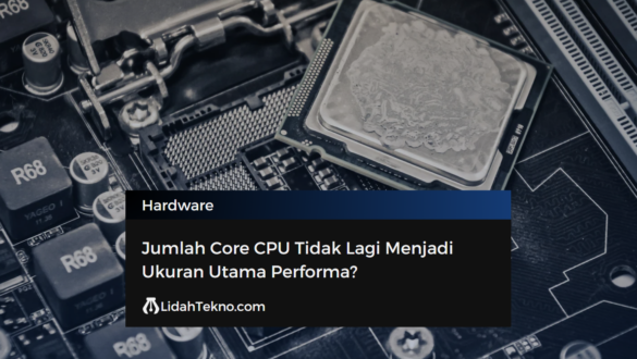 Jumlah Core CPU Tidak Lagi Menjadi Ukuran Utama Performa?