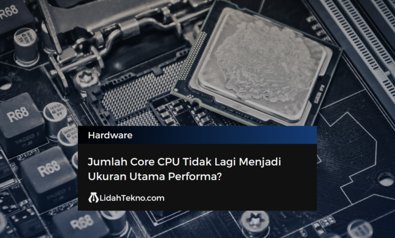 Jumlah Core CPU Tidak Lagi Menjadi Ukuran Utama Performa?