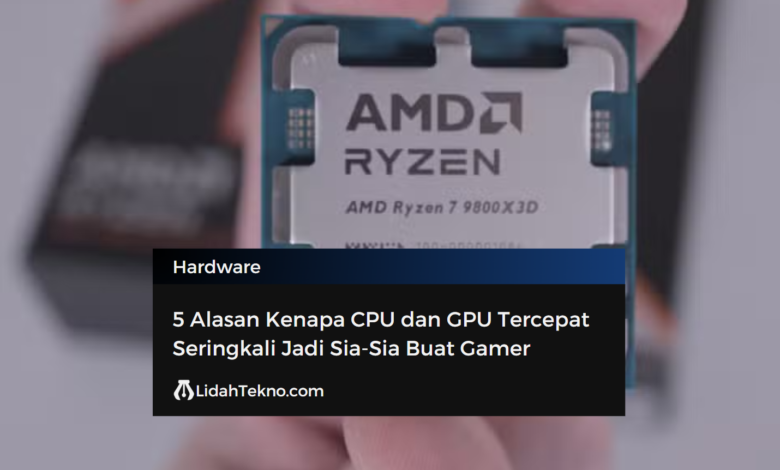 5 Alasan Kenapa CPU dan GPU Tercepat Seringkali Jadi Sia-Sia Buat Gamer