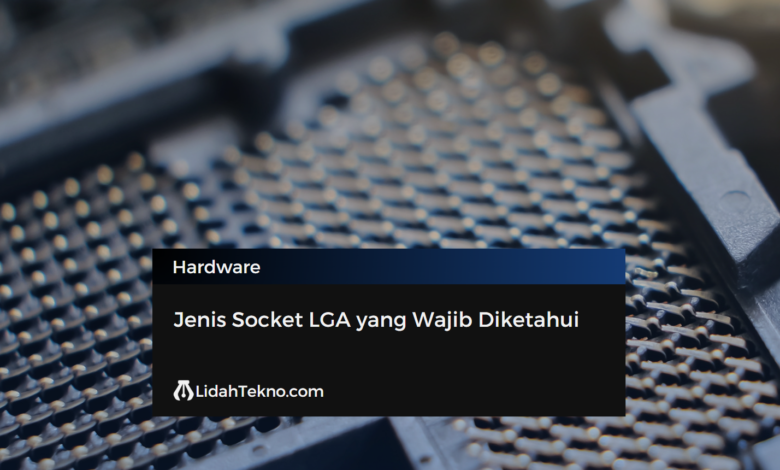 Jenis Socket LGA yang Wajib Diketahui