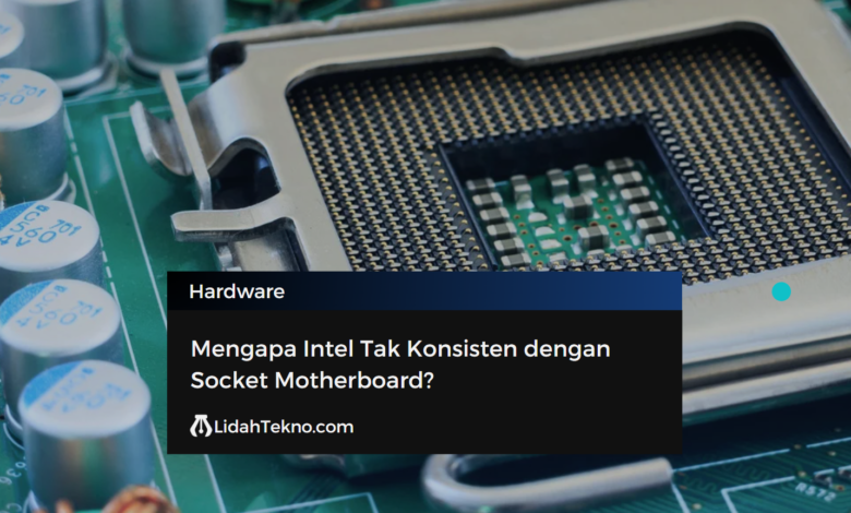 Mengapa Intel Tak Konsisten dengan Socket Motherboard?